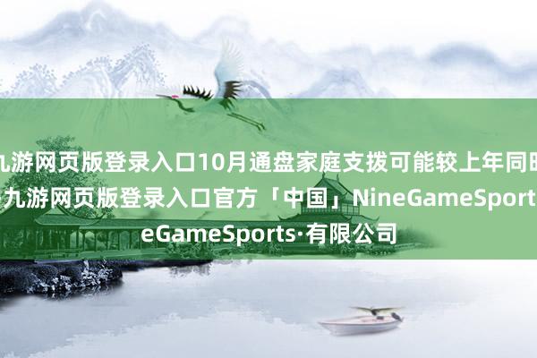九游网页版登录入口10月通盘家庭支拨可能较上年同时减少3.0%-九游网页版登录入口官方「中国」NineGameSports·有限公司