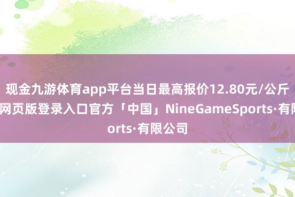 现金九游体育app平台当日最高报价12.80元/公斤-九游网页版登录入口官方「中国」NineGameSports·有限公司