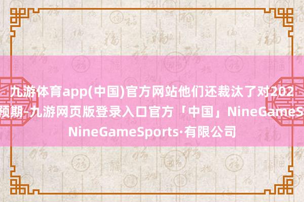九游体育app(中国)官方网站他们还裁汰了对2025年宽松战术的预期-九游网页版登录入口官方「中国」NineGameSports·有限公司