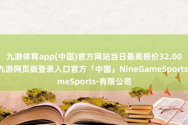 九游体育app(中国)官方网站当日最高报价32.00元/公斤-九游网页版登录入口官方「中国」NineGameSports·有限公司