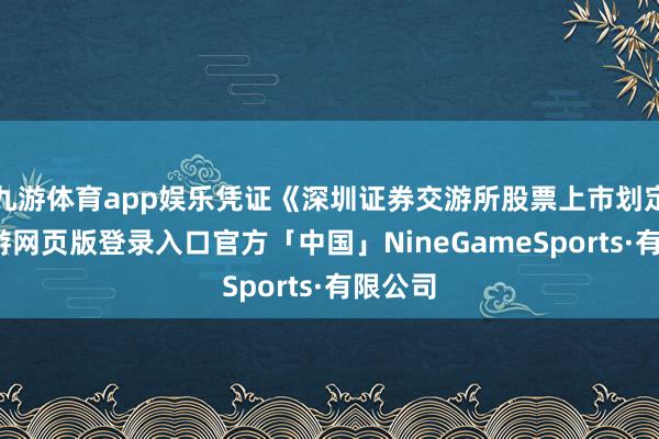 九游体育app娱乐凭证《深圳证券交游所股票上市划定》-九游网页版登录入口官方「中国」NineGameSports·有限公司