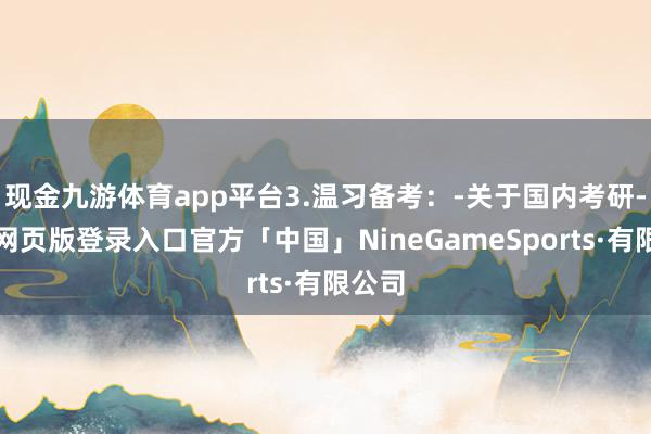 现金九游体育app平台3.温习备考：-关于国内考研-九游网页版登录入口官方「中国」NineGameSports·有限公司