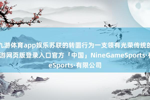九游体育app娱乐苏联的转圜行为一支领有光荣传统的部队-九游网页版登录入口官方「中国」NineGameSports·有限公司