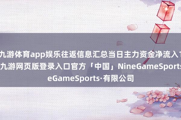 九游体育app娱乐往返信息汇总当日主力资金净流入15.39万元-九游网页版登录入口官方「中国」NineGameSports·有限公司