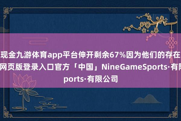 现金九游体育app平台伸开剩余67%因为他们的存在-九游网页版登录入口官方「中国」NineGameSports·有限公司