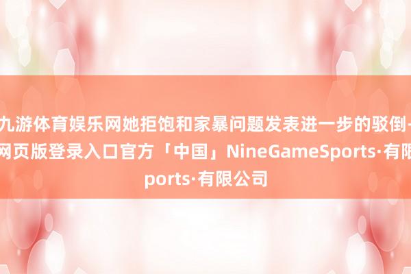 九游体育娱乐网她拒饱和家暴问题发表进一步的驳倒-九游网页版登录入口官方「中国」NineGameSports·有限公司