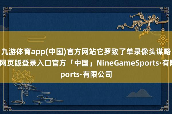 九游体育app(中国)官方网站它罗致了单录像头谋略-九游网页版登录入口官方「中国」NineGameSports·有限公司