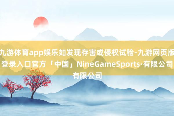 九游体育app娱乐如发现存害或侵权试验-九游网页版登录入口官方「中国」NineGameSports·有限公司