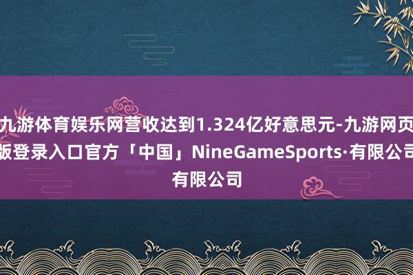 九游体育娱乐网营收达到1.324亿好意思元-九游网页版登录入口官方「中国」NineGameSports·有限公司