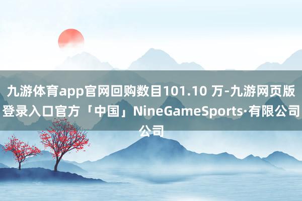 九游体育app官网回购数目101.10 万-九游网页版登录入口官方「中国」NineGameSports·有限公司