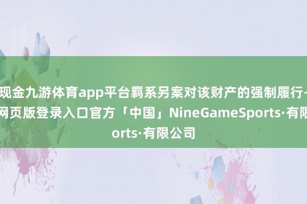 现金九游体育app平台羁系另案对该财产的强制履行-九游网页版登录入口官方「中国」NineGameSports·有限公司