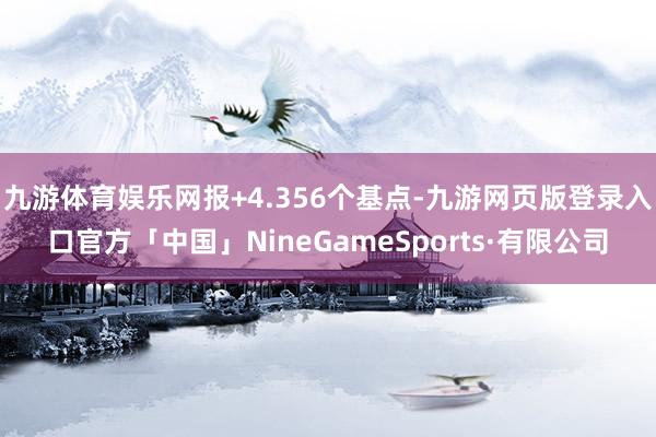 九游体育娱乐网报+4.356个基点-九游网页版登录入口官方「中国」NineGameSports·有限公司