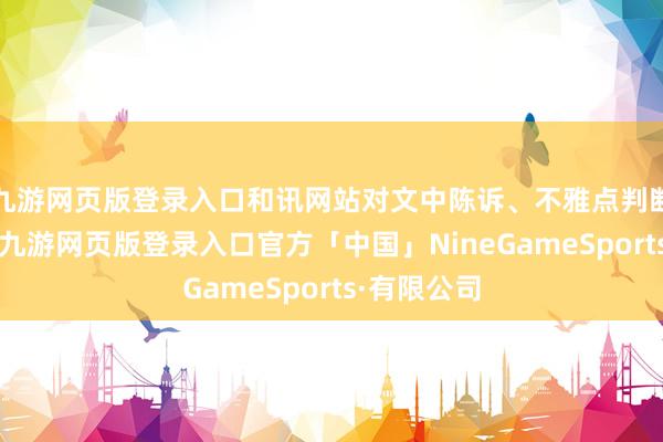 九游网页版登录入口和讯网站对文中陈诉、不雅点判断保执中立-九游网页版登录入口官方「中国」NineGameSports·有限公司