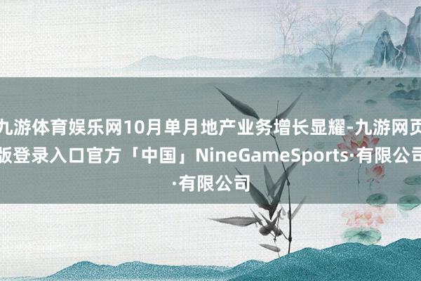 九游体育娱乐网10月单月地产业务增长显耀-九游网页版登录入口官方「中国」NineGameSports·有限公司