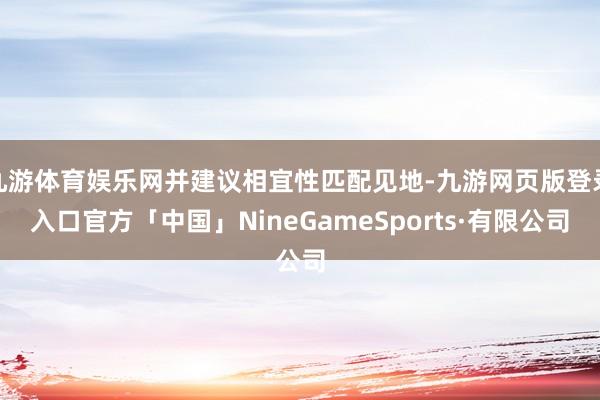 九游体育娱乐网并建议相宜性匹配见地-九游网页版登录入口官方「中国」NineGameSports·有限公司