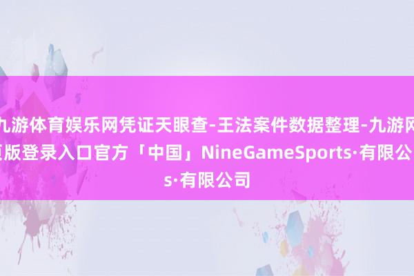 九游体育娱乐网凭证天眼查-王法案件数据整理-九游网页版登录入口官方「中国」NineGameSports·有限公司