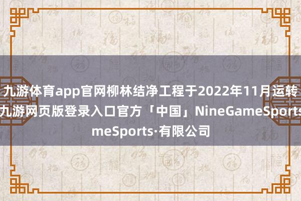 九游体育app官网柳林结净工程于2022年11月运转正洞施工-九游网页版登录入口官方「中国」NineGameSports·有限公司