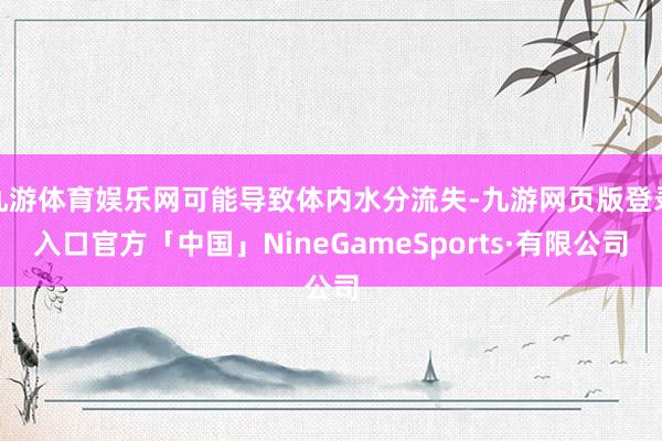 九游体育娱乐网可能导致体内水分流失-九游网页版登录入口官方「中国」NineGameSports·有限公司
