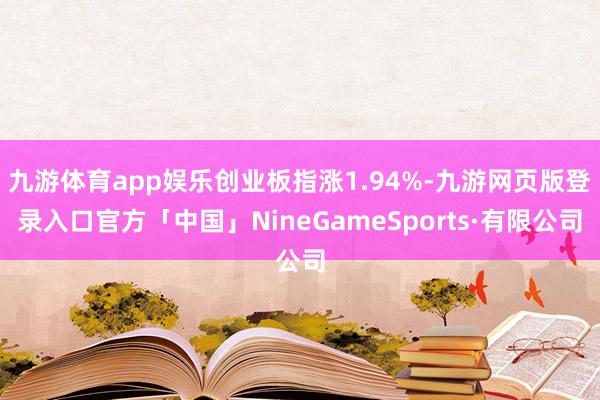 九游体育app娱乐创业板指涨1.94%-九游网页版登录入口官方「中国」NineGameSports·有限公司