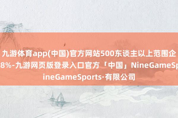 九游体育app(中国)官方网站500东谈主以上范围企业招聘需求占38%-九游网页版登录入口官方「中国」NineGameSports·有限公司