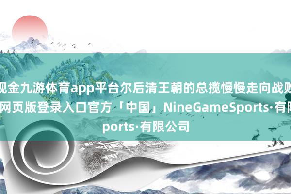 现金九游体育app平台尔后清王朝的总揽慢慢走向战败-九游网页版登录入口官方「中国」NineGameSports·有限公司
