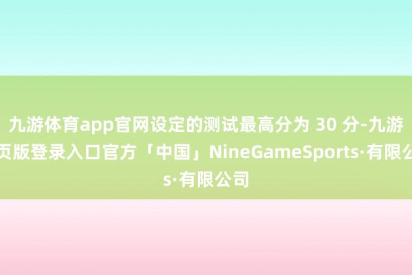 九游体育app官网设定的测试最高分为 30 分-九游网页版登录入口官方「中国」NineGameSports·有限公司