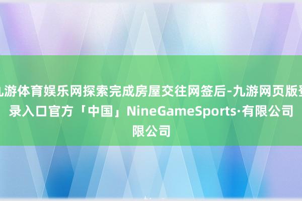 九游体育娱乐网探索完成房屋交往网签后-九游网页版登录入口官方「中国」NineGameSports·有限公司