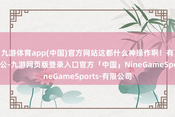 九游体育app(中国)官方网站这都什么神操作啊！有东说念主的公公-九游网页版登录入口官方「中国」NineGameSports·有限公司