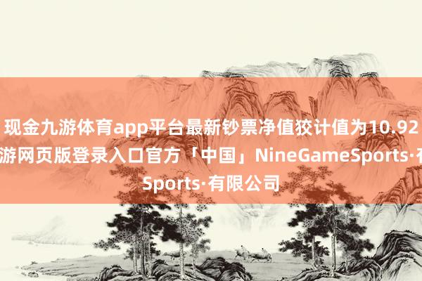 现金九游体育app平台最新钞票净值狡计值为10.92亿元-九游网页版登录入口官方「中国」NineGameSports·有限公司