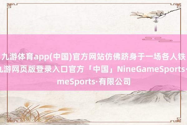 九游体育app(中国)官方网站仿佛跻身于一场各人铁路之旅-九游网页版登录入口官方「中国」NineGameSports·有限公司