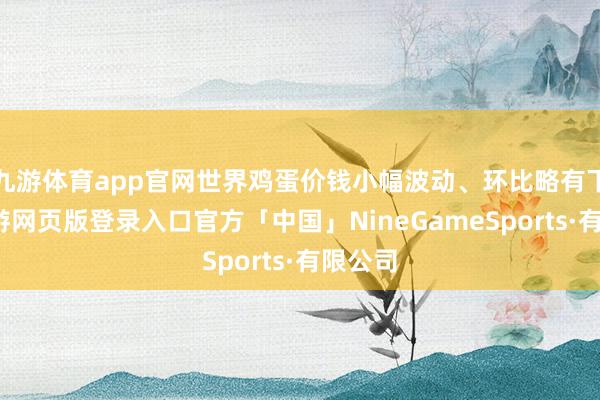 九游体育app官网世界鸡蛋价钱小幅波动、环比略有下落-九游网页版登录入口官方「中国」NineGameSports·有限公司