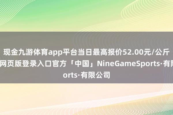 现金九游体育app平台当日最高报价52.00元/公斤-九游网页版登录入口官方「中国」NineGameSports·有限公司